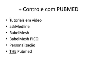 + Controle com PUBMED
•   Tutoriais em vídeo
•   askMedline
•   BabelMesh
•   BabelMesh PICO
•   Personalização
•   THE Pubmed
 