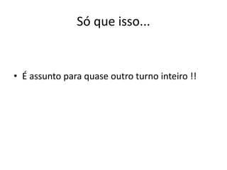 Só que isso...


• É assunto para quase outro turno inteiro !!
 