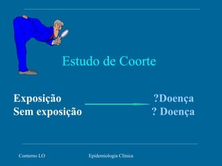 Conterno LO Epidemiologia Clínica
Estudo de Coorte
Exposição ?Doença
Sem exposição ? Doença
 