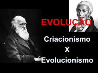 EVOLUÇÃO
Criacionismo
X
Evolucionismo
 
