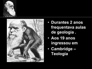 • Durantes 2 anos
frequentava aulas
de geologia .
• Aos 19 anos
ingressou em
• Cambridge –
Teologia
 