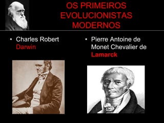 OS PRIMEIROS
EVOLUCIONISTAS
MODERNOS
• Charles Robert
Darwin
• Pierre Antoine de
Monet Chevalier de
Lamarck
 