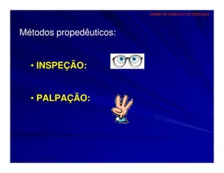 EXAME DA CABEÇA E DO PESCOÇO




Métodos propedêuticos:


  • INSPEÇÃO:


  • PALPAÇÃO:
 