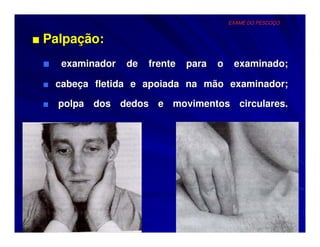 EXAME DO PESCOÇO


■ Palpação:
 ■ examinador de frente para o examinado;
 ■ cabeça fletida e apoiada na mão examinador;

 ■ polpa dos dedos e movimentos circulares.
 