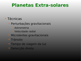 Planetas Extra-solares

Técnicas

Perturbações gravitacionais

Astrometria

Velocidade radial

Microlentes gravitacionais

Trânsito

Tempo de viagem da luz

Detecção direta
 