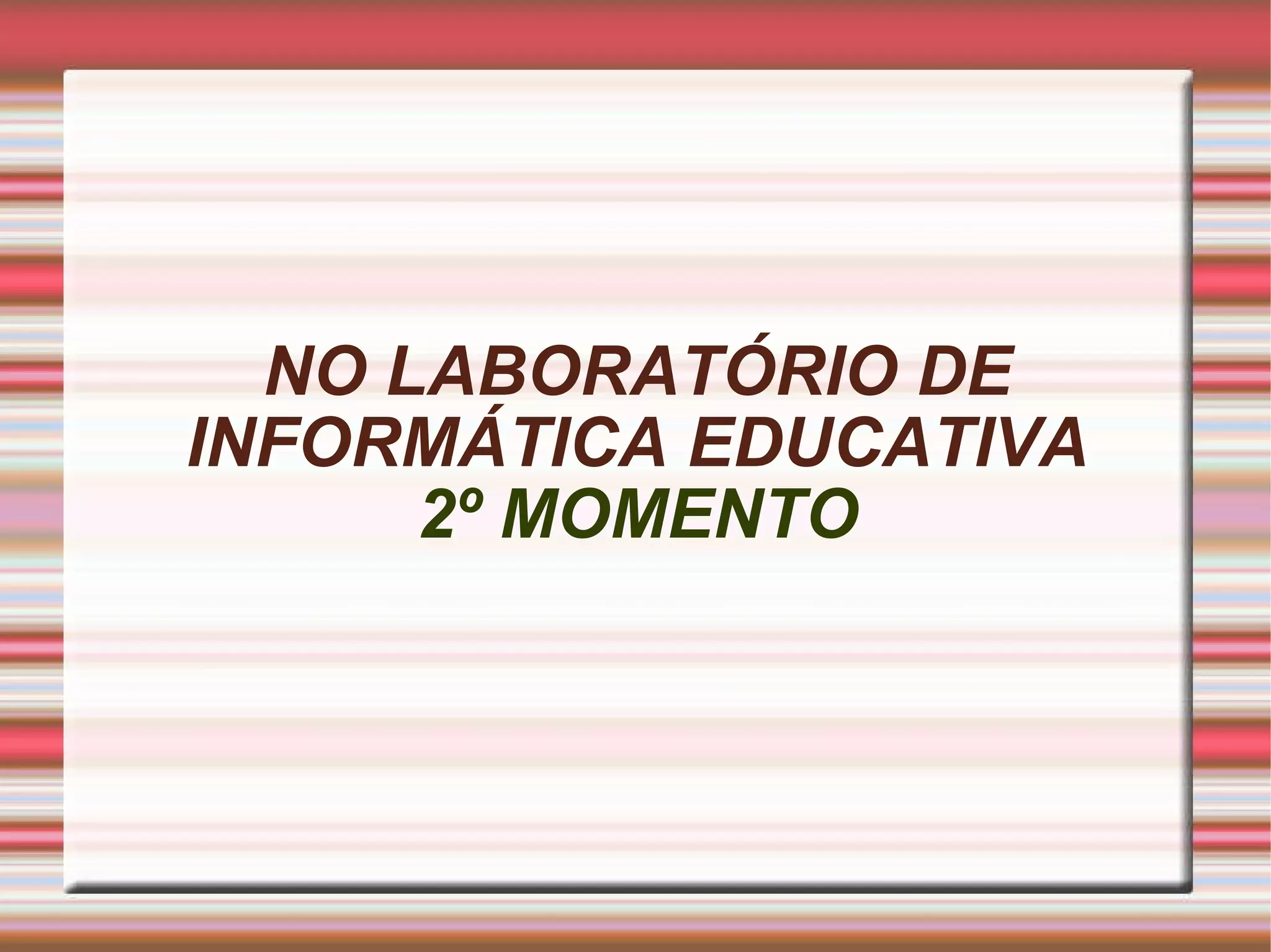 NO LABORATÓRIO DE INFORMÁTICA EDUCATIVA 2º MOMENTO 