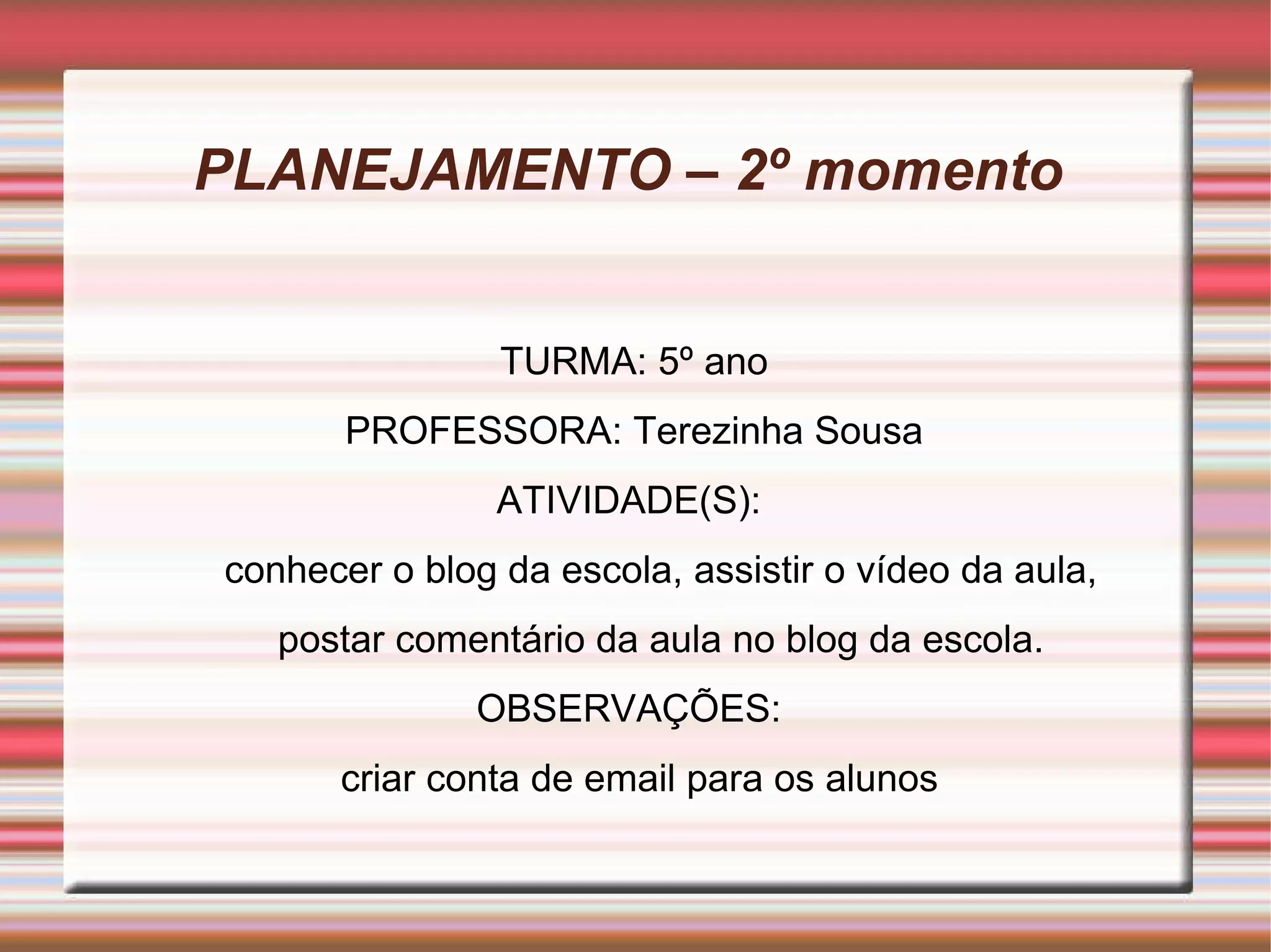 PLANEJAMENTO – 2º momento  TURMA: 5º ano PROFESSORA: Terezinha Sousa ATIVIDADE(S):  conhecer o blog da escola, assistir o vídeo da aula, postar comentário da aula no blog da escola. OBSERVAÇÕES:  criar conta de email para os alunos 