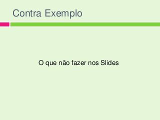 Contra Exemplo



     O que não fazer nos Slides
 