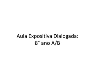 Aula Expositiva Dialogada: 
8° ano A/B 
 