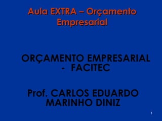 Aula EXTRA – Orçamento
       Empresarial



ORÇAMENTO EMPRESARIAL
     - FACITEC

Prof. CARLOS EDUARDO
    MARINHO DINIZ
                          1
 