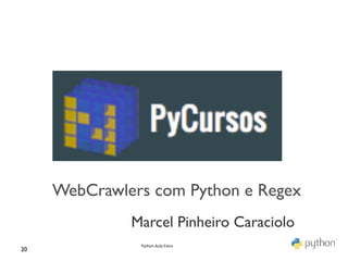 WebCrawlers com Python e Regex	

                  Marcel Pinheiro Caraciolo	

                   Python	
  Aula	
  Extra	
  
20	

 