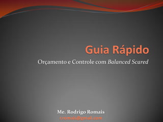 Orçamento e Controle com Balanced Scared
Me. Rodrigo Romais
r.romais@gmail.com
 