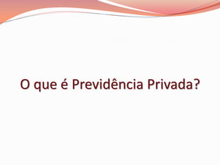 O que é Previdência Privada?
 