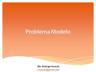 Problema Modelo
Me. Rodrigo Romais
r.romais@gmail.com
 