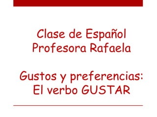 Clase de Español
  Profesora Rafaela

Gustos y preferencias:
  El verbo GUSTAR
 