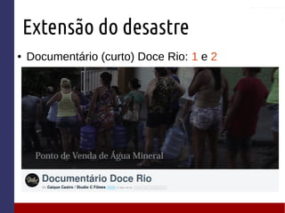 Extensão do desastre
● Documentário (curto) Doce Rio: 1 e 2
 