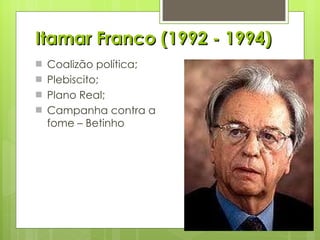 Itamar Franco (1992 - 1994) Coalizão política; Plebiscito; Plano Real; Campanha contra a fome – Betinho 