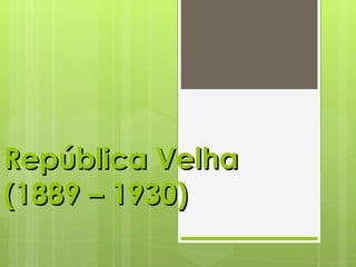 República Velha (1889 – 1930) 