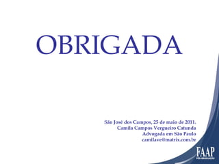 São José dos Campos, 25 de maio de 2011. Camila Campos Vergueiro Catunda Advogada em São Paulo [email_address] OBRIGADA 