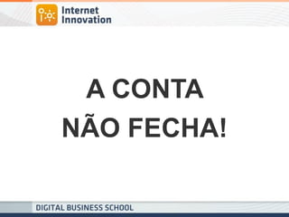 A CONTA 
NÃO FECHA!  