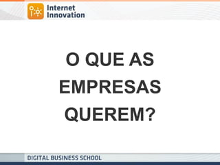 O QUE AS 
EMPRESAS 
QUEREM?  