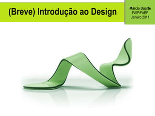 (Breve) Introdu ção ao Design M árcio Duarte FAIP/FAEF Janeiro 2011 