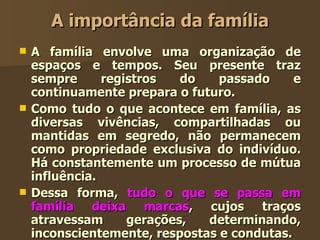 A importância da família <ul><li>A família envolve uma organização de espaços e tempos. Seu presente traz sempre registros...
