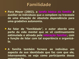 Familidade <ul><li>Para Meyer (2002), a  tarefa básica da família  é auxiliar os indivíduos que a compõem na travessia de ...