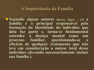 A Importância da Família <ul><li>Segundo alguns autores  (Bowen, Eiguer - 4,5)  a família é a principal responsável pela f...