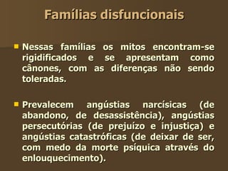 Famílias disfuncionais <ul><li>Nessas famílias os mitos encontram-se rigidificados e se apresentam como cânones, com as di...