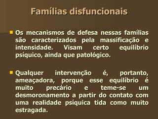 Famílias disfuncionais <ul><li>Os mecanismos de defesa nessas famílias são caracterizados pela massificação e intensidade....