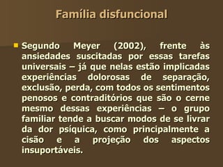 Família disfuncional <ul><li>Segundo Meyer (2002), frente às ansiedades suscitadas por essas tarefas universais – já que n...