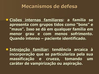 Mecanismos de defesa <ul><li>Cisões internas familiares : a família se apresenta com grupos tidos como “bons” e “maus”. Is...
