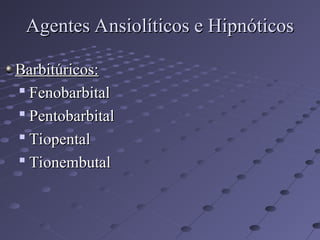 Barbitúricos:
Barbitúricos:

Fenobarbital
Fenobarbital

Pentobarbital
Pentobarbital

Tiopental
Tiopental

Tionembutal
Tionembutal
Agentes Ansiolíticos e Hipnóticos
Agentes Ansiolíticos e Hipnóticos
 