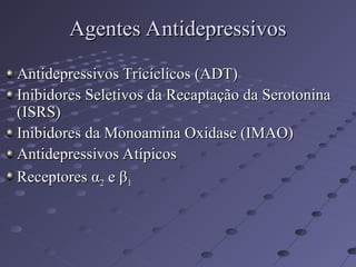 Antidepressivos Tricíclicos (ADT)
Antidepressivos Tricíclicos (ADT)
Inibidores Seletivos da Recaptação da Serotonina
Inibidores Seletivos da Recaptação da Serotonina
(ISRS)
(ISRS)
Inibidores da Monoamina Oxidase (IMAO)
Inibidores da Monoamina Oxidase (IMAO)
Antidepressivos Atípicos
Antidepressivos Atípicos
Receptores
Receptores α
α2
2 e
e β
β1
1
Agentes Antidepressivos
Agentes Antidepressivos
 
