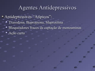 Antidepressivos “Atípicos”:
Antidepressivos “Atípicos”:

Trazodona, Bupropiona, Maprotilina
Trazodona, Bupropiona, Maprotilina

Bloqueadores fracos da captação de monoaminas
Bloqueadores fracos da captação de monoaminas

Ação curta
Ação curta
Agentes Antidepressivos
Agentes Antidepressivos
 