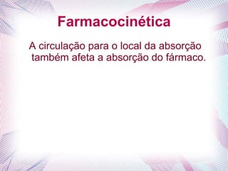 Farmacocinética
A circulação para o local da absorção
também afeta a absorção do fármaco.
 