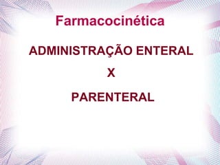 Farmacocinética
ADMINISTRAÇÃO ENTERAL
X
PARENTERAL
 
