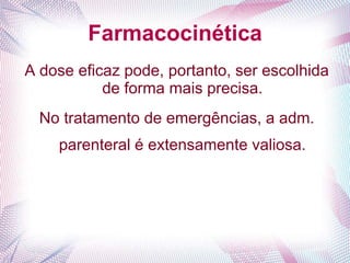 Farmacocinética
A dose eficaz pode, portanto, ser escolhida
de forma mais precisa.
No tratamento de emergências, a adm.
parenteral é extensamente valiosa.
 