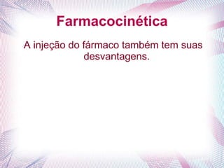 Farmacocinética
A injeção do fármaco também tem suas
desvantagens.
 