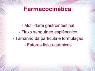 Farmacocinética
- Motilidade gastrointestinal
- Fluxo sanguíneo esplâncnico
- Tamanho da partícula e formulação
- Fatores físico-químicos
 
