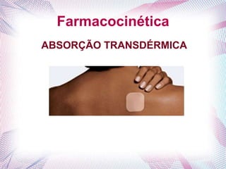 Farmacocinética
ABSORÇÃO TRANSDÉRMICA
 