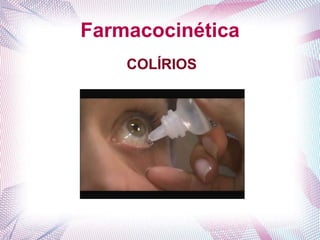 Farmacocinética
COLÍRIOS
 