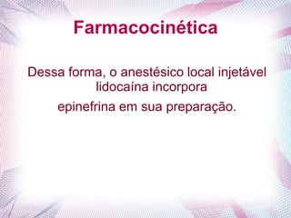 Farmacocinética
Dessa forma, o anestésico local injetável
lidocaína incorpora
epinefrina em sua preparação.
 