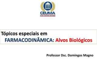 Tópicos especiais em
FARMACODINÂMICA: Alvos Biológicos
Professor Dsc. Domingos Magno
 