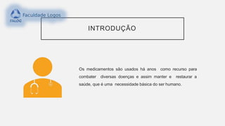 INTRODUÇÃO
Os medicamentos são usados há anos como recurso para
combater diversas doenças e assim manter e restaurar a
saúde, que é uma necessidade básica do ser humano.
 