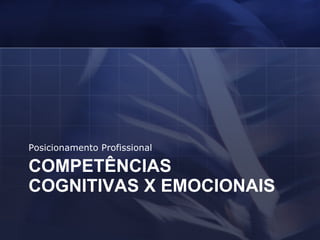COMPETÊNCIAS COGNITIVAS X EMOCIONAIS Posicionamento Profissional 