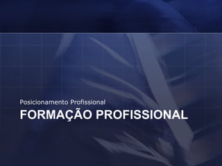 FORMAÇÃO PROFISSIONAL Posicionamento Profissional 