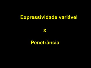 Expressividade variável

         x

    Penetrância
 