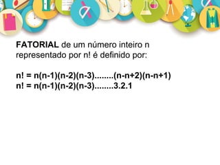 FATORIAL de um número inteiro n
representado por n! é definido por:
n! = n(n-1)(n-2)(n-3)........(n-n+2)(n-n+1)
n! = n(n-1)(n-2)(n-3)........3.2.1
 